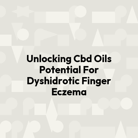 Unlocking Cbd Oils Potential For Dyshidrotic Finger Eczema