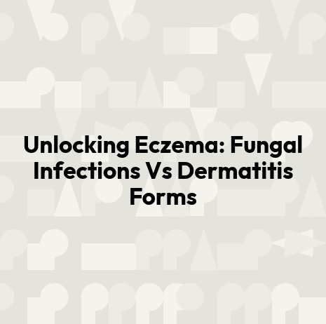 Unlocking Eczema: Fungal Infections Vs Dermatitis Forms