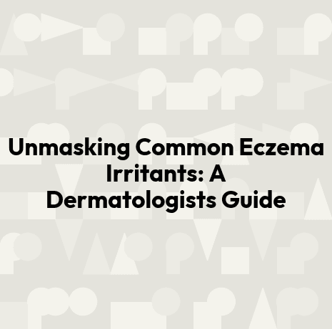 Unmasking Common Eczema Irritants: A Dermatologists Guide