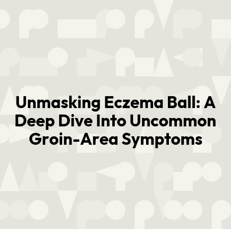 Unmasking Eczema Ball: A Deep Dive Into Uncommon Groin-Area Symptoms
