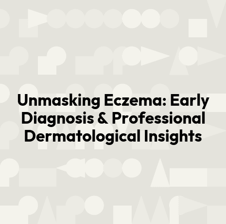 Unmasking Eczema: Early Diagnosis & Professional Dermatological Insights