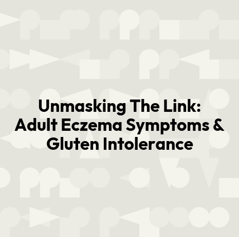Unmasking The Link: Adult Eczema Symptoms & Gluten Intolerance
