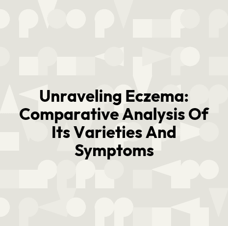 Unraveling Eczema: Comparative Analysis Of Its Varieties And Symptoms