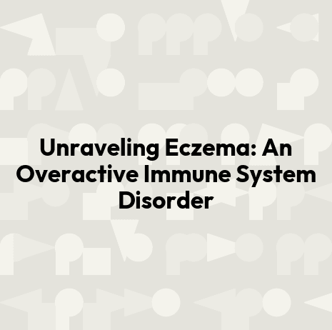 Unraveling Eczema: An Overactive Immune System Disorder