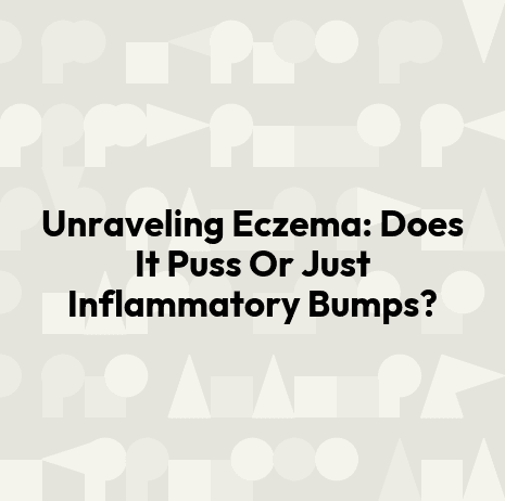 Unraveling Eczema: Does It Puss Or Just Inflammatory Bumps?