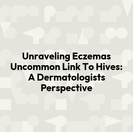 Unraveling Eczemas Uncommon Link To Hives: A Dermatologists Perspective