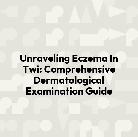 Unraveling Eczema In Twi: Comprehensive Dermatological Examination Guide