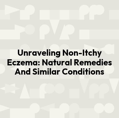 Unraveling Non-Itchy Eczema: Natural Remedies And Similar Conditions