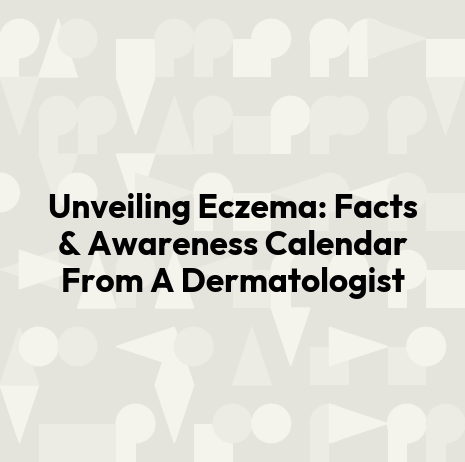 Unveiling Eczema: Facts & Awareness Calendar From A Dermatologist