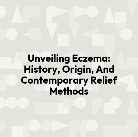 Unveiling Eczema: History, Origin, And Contemporary Relief Methods