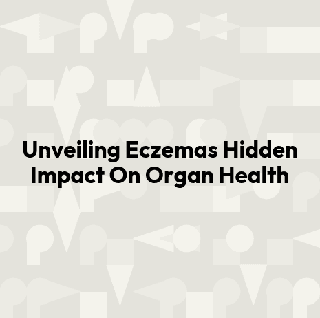 Unveiling Eczemas Hidden Impact On Organ Health