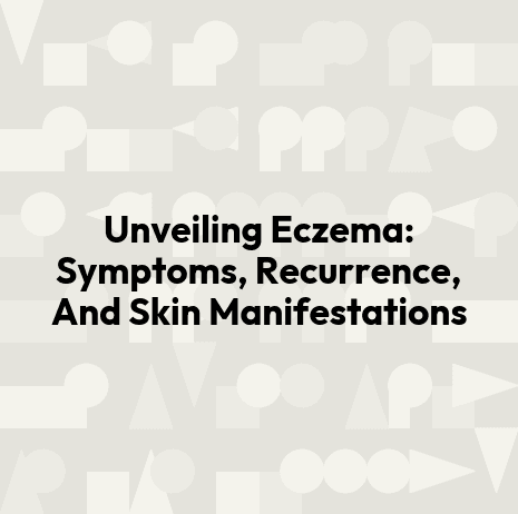 Unveiling Eczema: Symptoms, Recurrence, And Skin Manifestations