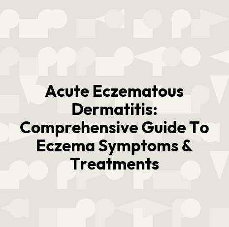 Acute Eczematous Dermatitis: Comprehensive Guide To Eczema Symptoms & Treatments