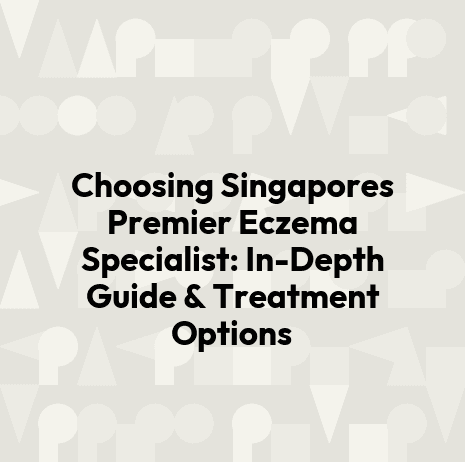 Choosing Singapores Premier Eczema Specialist: In-Depth Guide & Treatment Options
