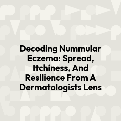 Decoding Nummular Eczema: Spread, Itchiness, And Resilience From A Dermatologists Lens