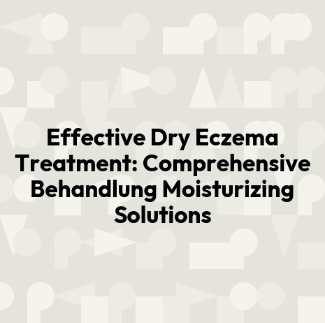 Effective Dry Eczema Treatment: Comprehensive Behandlung Moisturizing Solutions