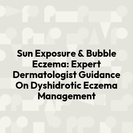 Sun Exposure & Bubble Eczema: Expert Dermatologist Guidance On Dyshidrotic Eczema Management