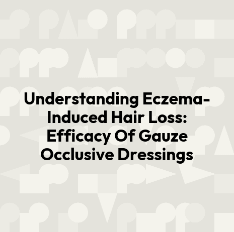 Understanding Eczema-Induced Hair Loss: Efficacy Of Gauze Occlusive Dressings