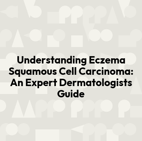 Understanding Eczema Squamous Cell Carcinoma: An Expert Dermatologists Guide